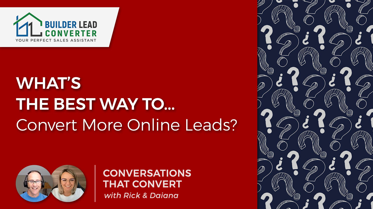 Builder’s ask, “What’s the best way to convert more online leads?”
