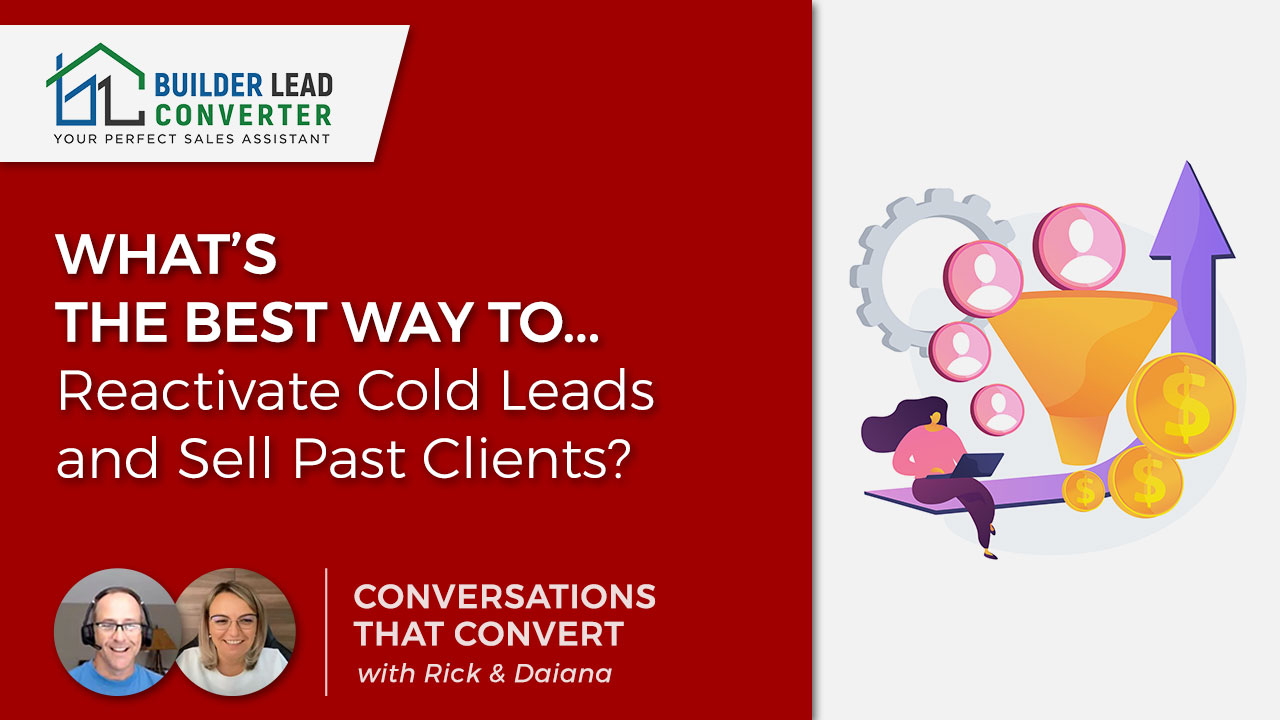 Builder’s ask . . . ‘What’s the best way to Reactivate Cold Leads and Cross Sell Past Clients?’