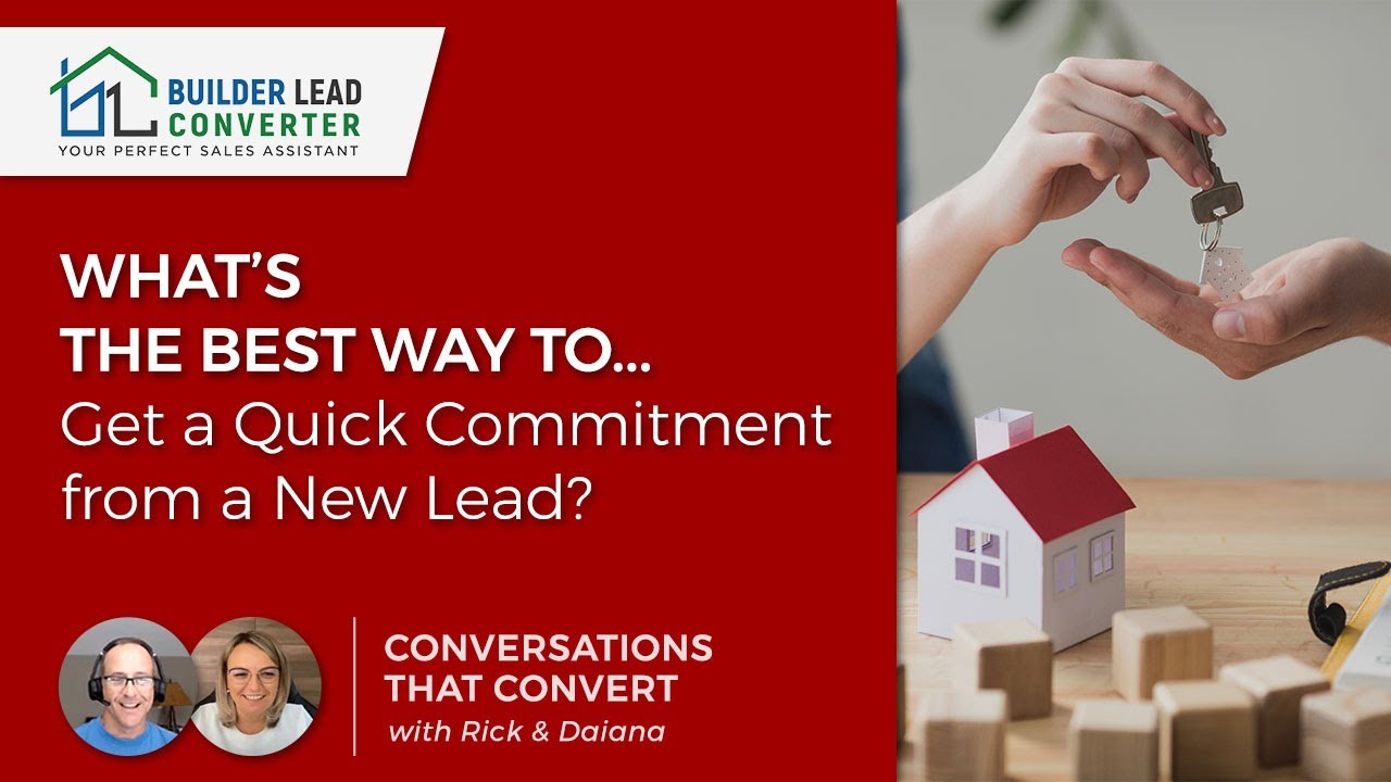 Builder’s ask…‘What’s the best way to get a quick commitment from a new lead?’